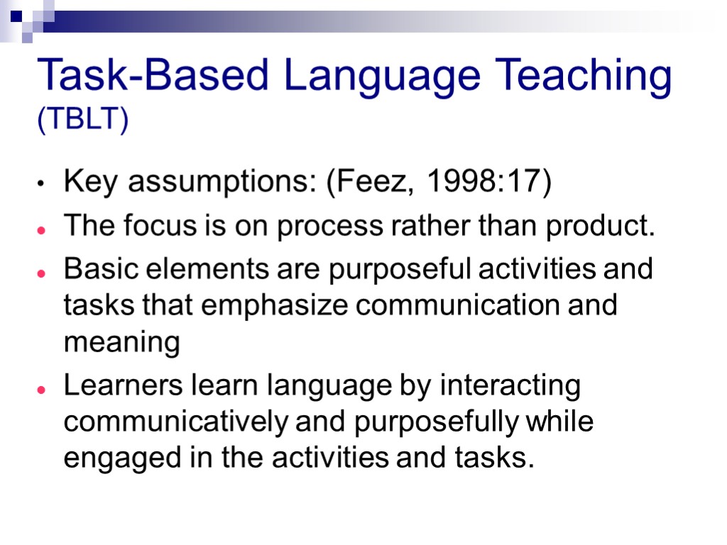 Task-Based Language Teaching (TBLT) Key assumptions: (Feez, 1998:17) The focus is on process rather